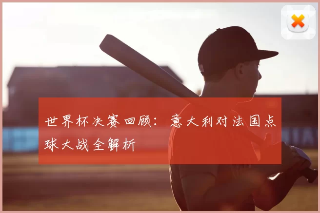 世界杯决赛回顾:意大利对法国点球大战全解析
