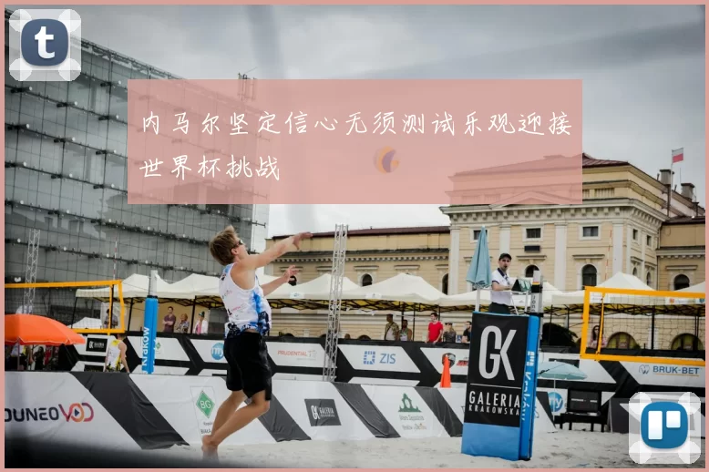 内马尔坚定信心无须测试乐观迎接世界杯挑战