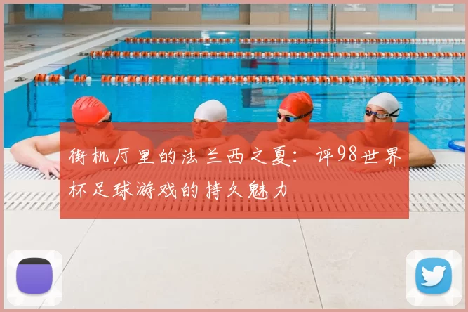 街机厅里的法兰西之夏:评98世界杯足球游戏的持久魅力