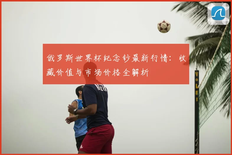 俄罗斯世界杯纪念钞最新行情：收藏价值与市场价格全解析