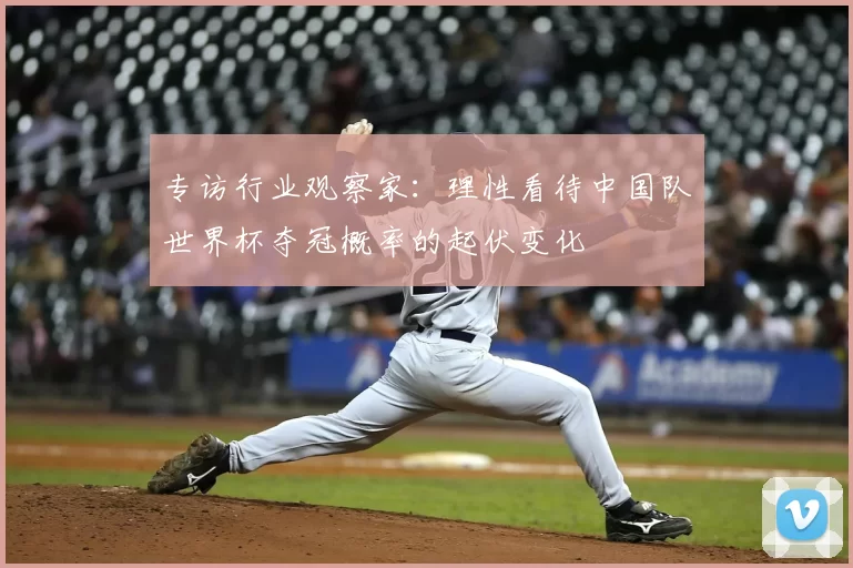 专访行业观察家:理性看待中国队世界杯夺冠概率的起伏变化