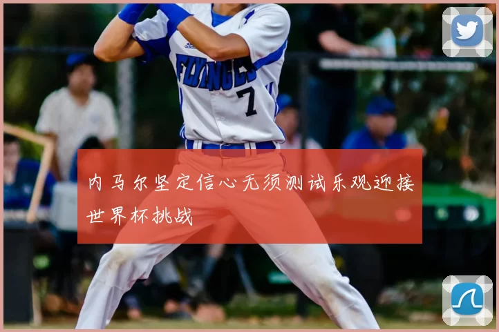 内马尔坚定信心无须测试乐观迎接世界杯挑战