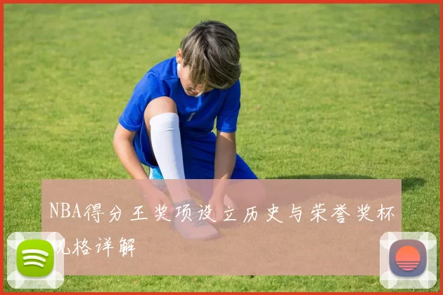 NBA得分王奖项设立历史与荣誉奖杯规格详解
