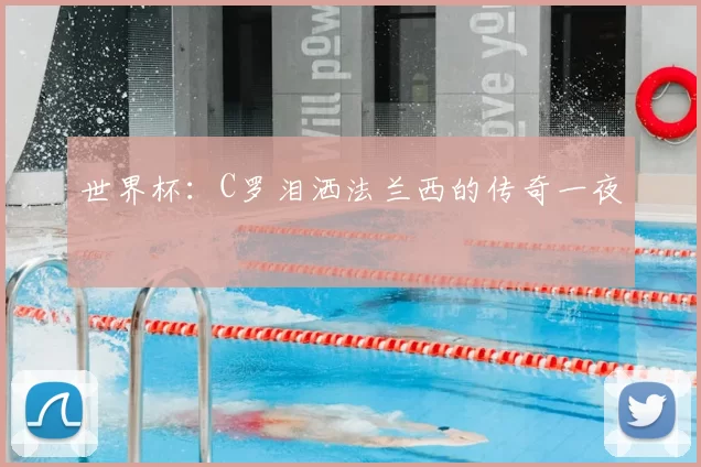 世界杯：C罗泪洒法兰西的传奇一夜