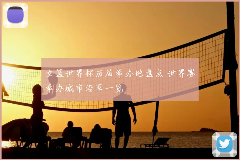女篮世界杯历届举办地盘点 世界赛举办城市沿革一览
