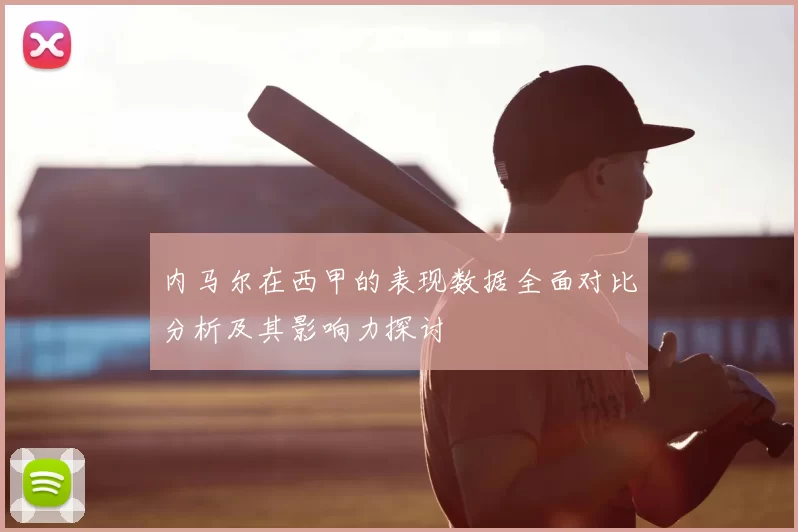 内马尔在西甲的表现数据全面对比分析及其影响力探讨