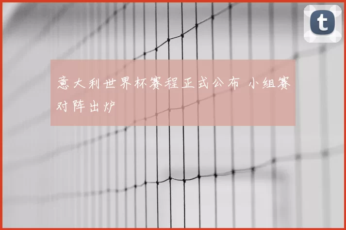 意大利世界杯赛程正式公布 小组赛对阵出炉