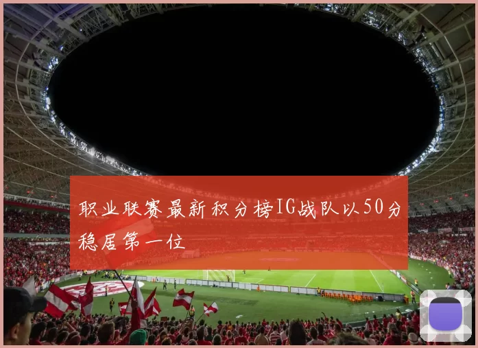 职业联赛最新积分榜IG战队以50分稳居第一位