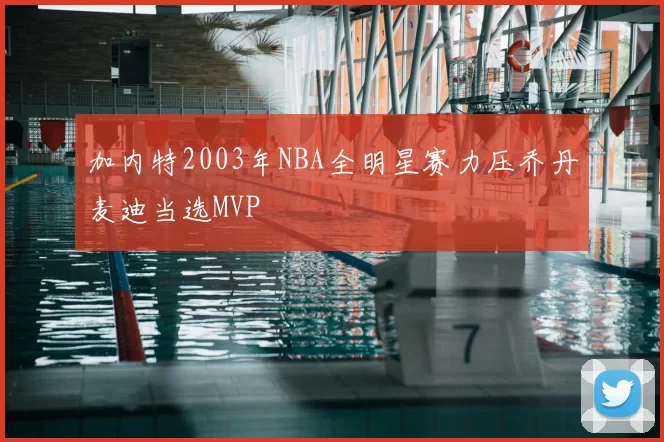 加内特2003年NBA全明星赛力压乔丹麦迪当选MVP