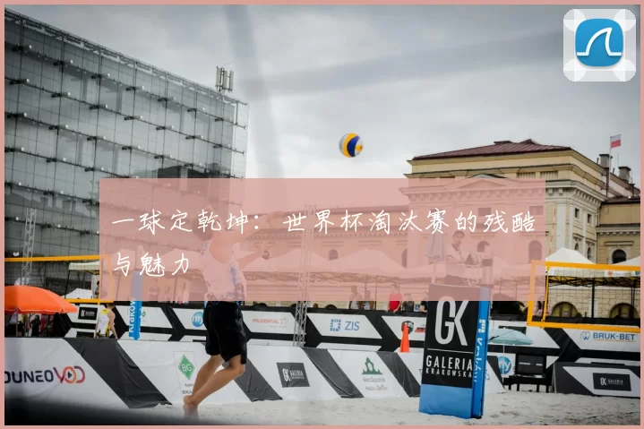 一球定乾坤：世界杯淘汰赛的残酷与魅力