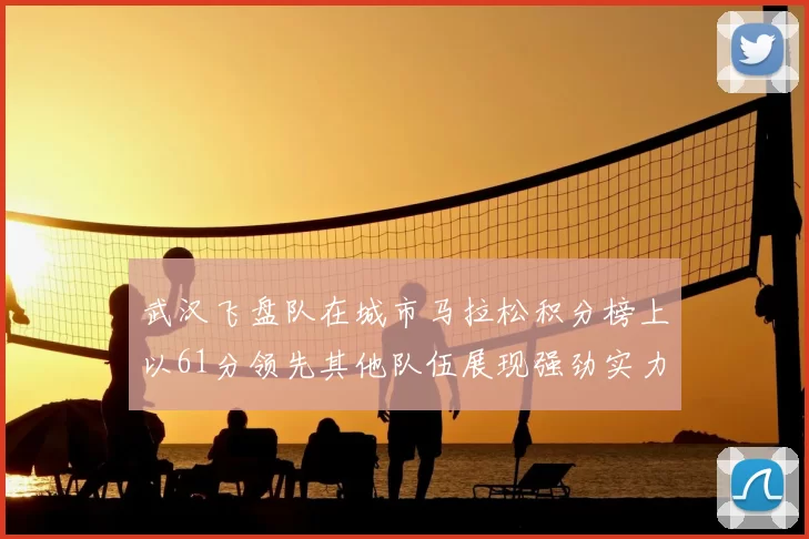 武汉飞盘队在城市马拉松积分榜上以61分领先其他队伍展现强劲实力