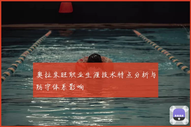 奥拉朱旺职业生涯技术特点分析与防守体系影响