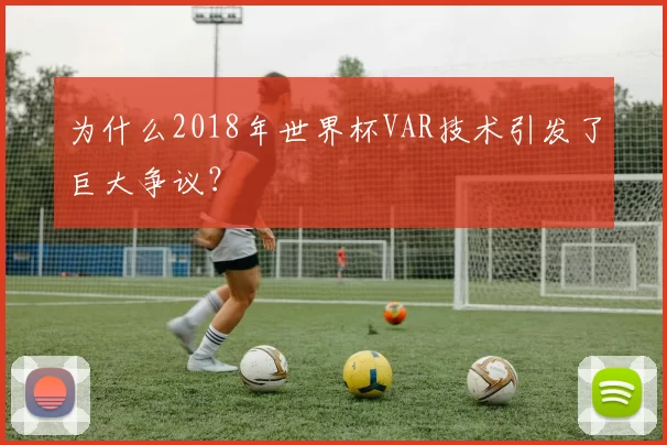 为什么2018年世界杯VAR技术引发了巨大争议？