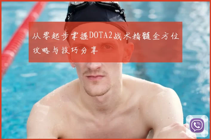 从零起步掌握DOTA2战术精髓全方位攻略与技巧分享