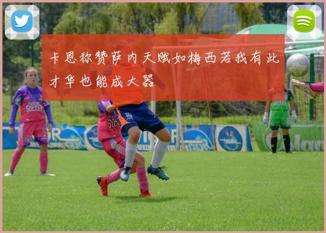 卡恩称赞萨内天赋如梅西若我有此才华也能成大器