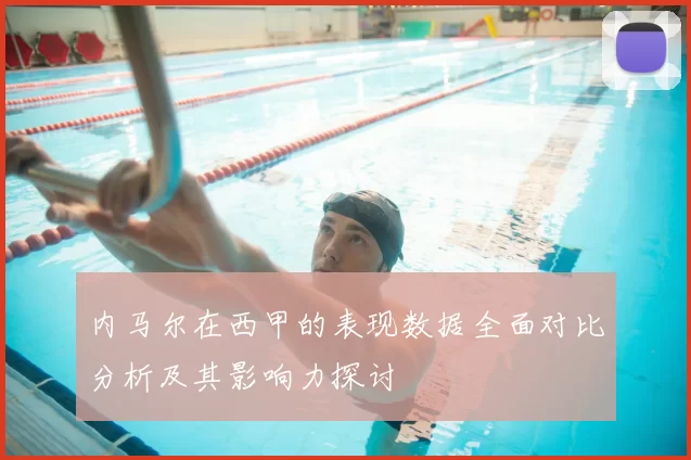 内马尔在西甲的表现数据全面对比分析及其影响力探讨