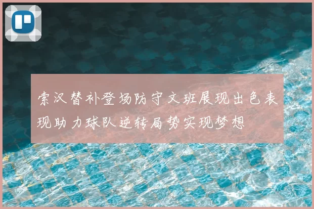 索汉替补登场防守文班展现出色表现助力球队逆转局势实现梦想