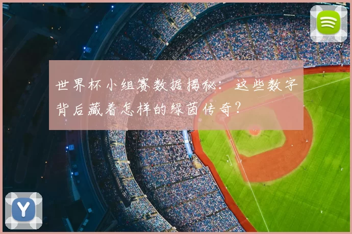 世界杯小组赛数据揭秘：这些数字背后藏着怎样的绿茵传奇？