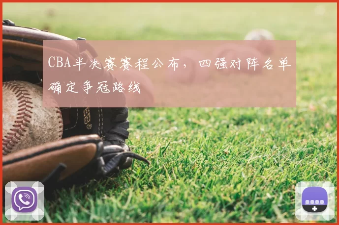 CBA半决赛赛程公布，四强对阵名单确定争冠路线