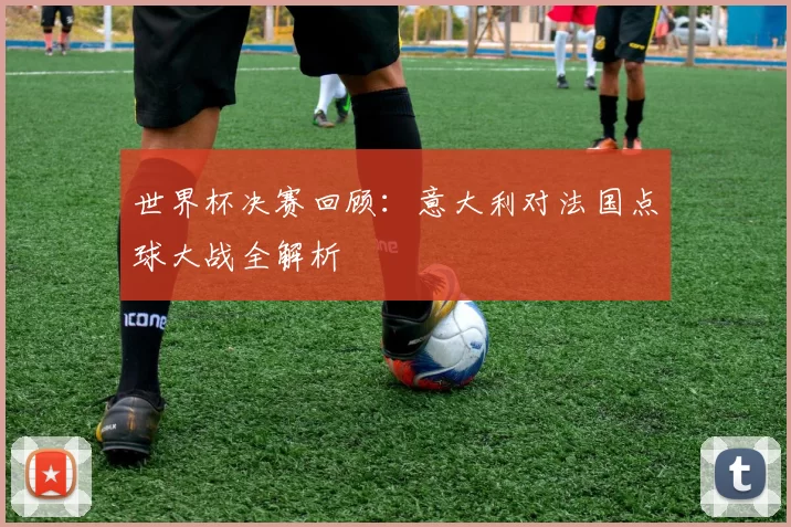 世界杯决赛回顾:意大利对法国点球大战全解析