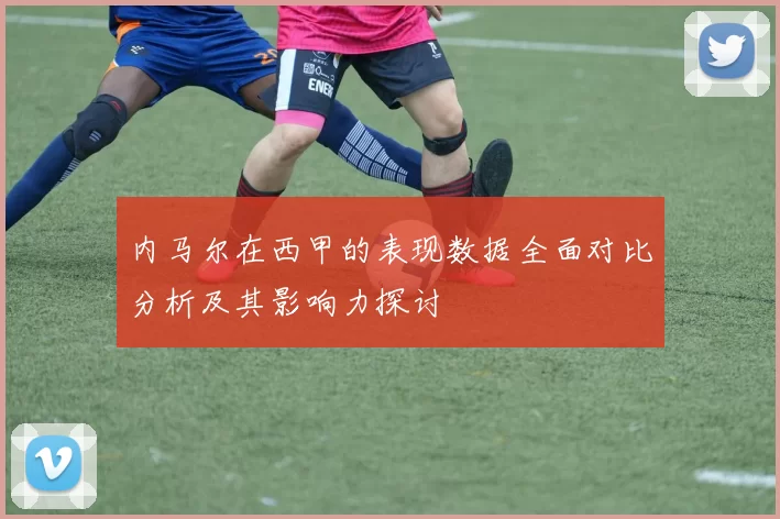 内马尔在西甲的表现数据全面对比分析及其影响力探讨