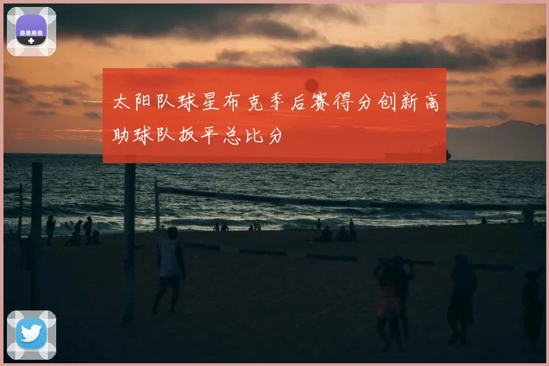 太阳队球星布克季后赛得分创新高助球队扳平总比分