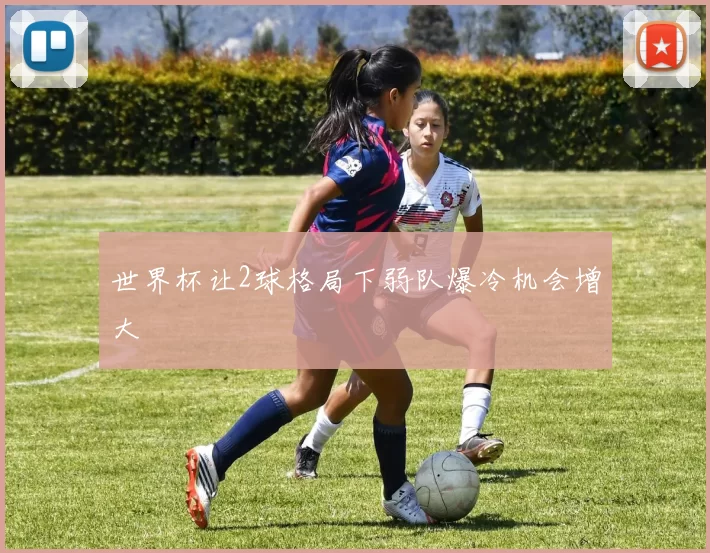 世界杯让2球格局下弱队爆冷机会增大