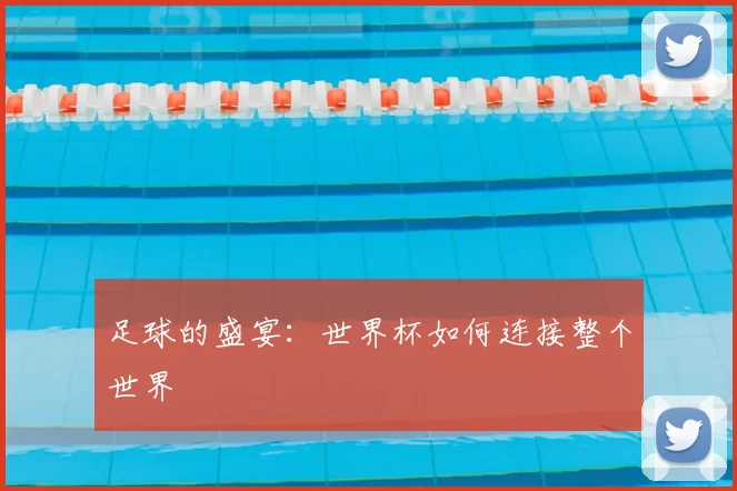 足球的盛宴:世界杯如何连接整个世界