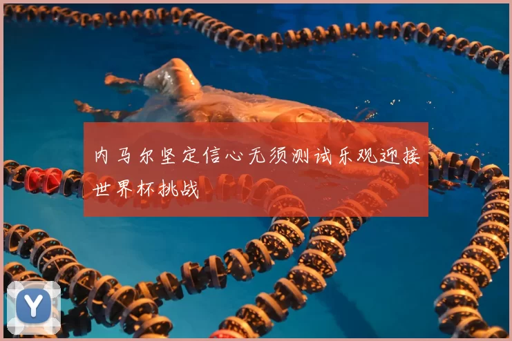 内马尔坚定信心无须测试乐观迎接世界杯挑战