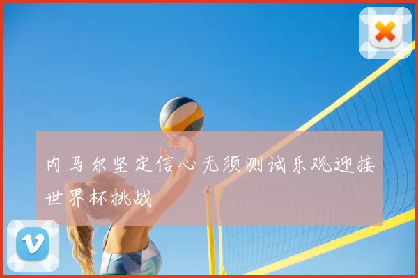 内马尔坚定信心无须测试乐观迎接世界杯挑战