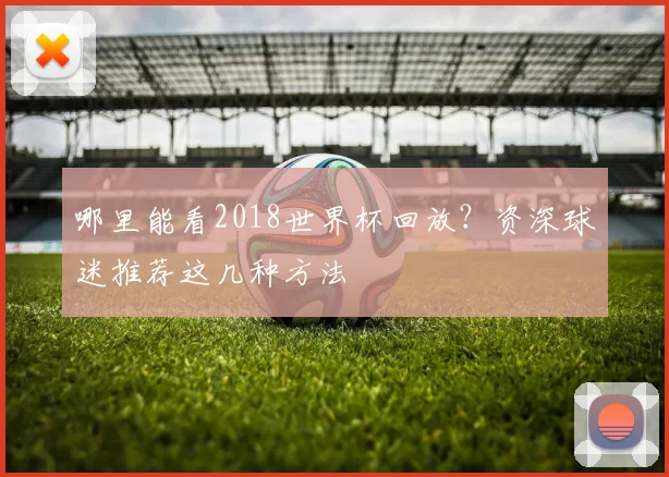 哪里能看2018世界杯回放？资深球迷推荐这几种方法