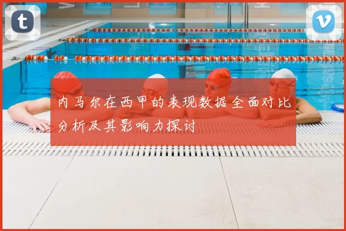 内马尔在西甲的表现数据全面对比分析及其影响力探讨