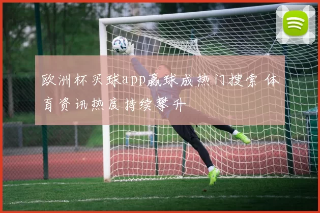 欧洲杯买球app赢球成热门搜索 体育资讯热度持续攀升