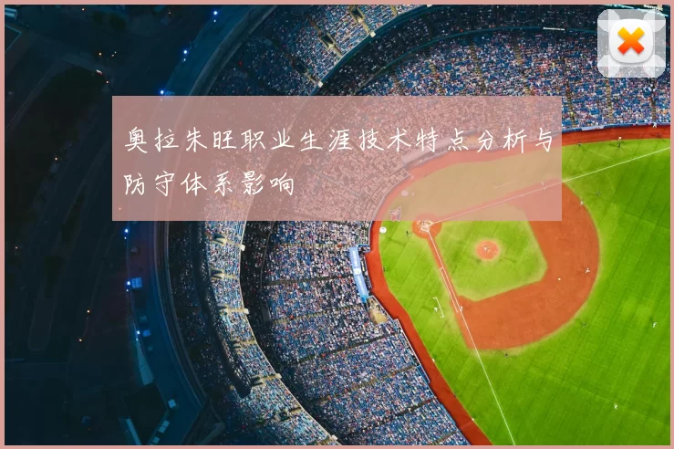 奥拉朱旺职业生涯技术特点分析与防守体系影响