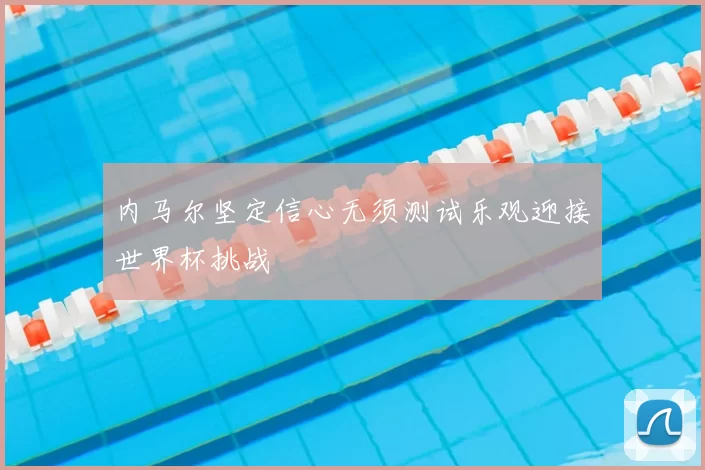 内马尔坚定信心无须测试乐观迎接世界杯挑战