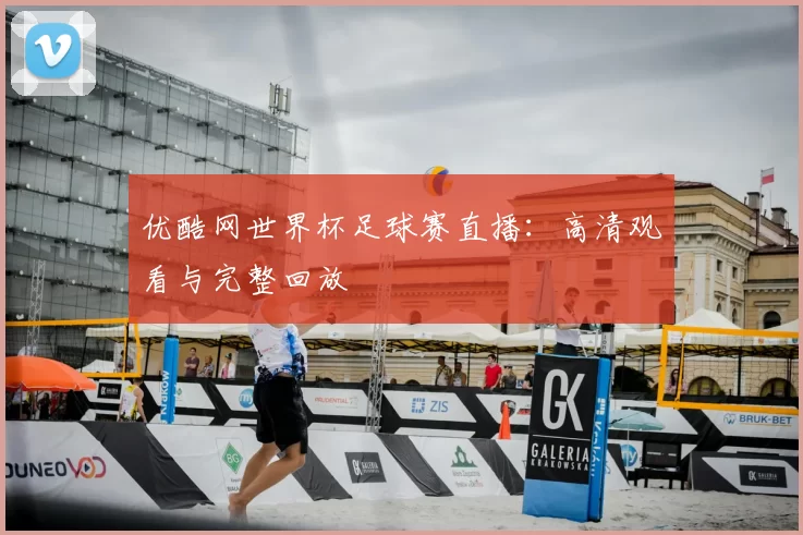 优酷网世界杯足球赛直播：高清观看与完整回放