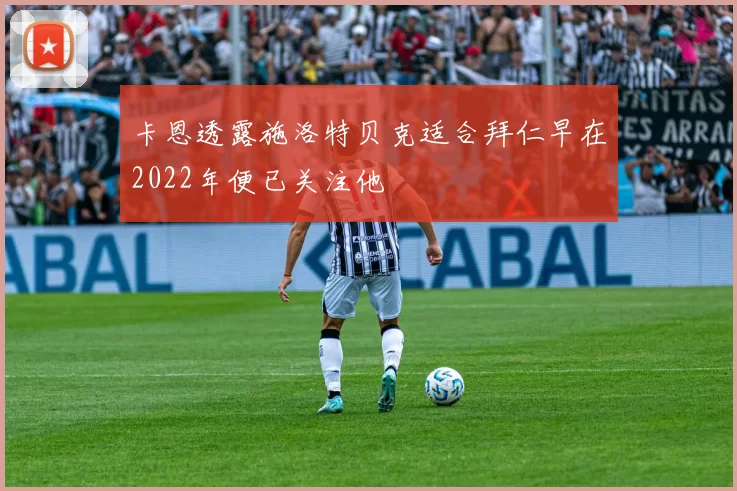 卡恩透露施洛特贝克适合拜仁早在2022年便已关注他