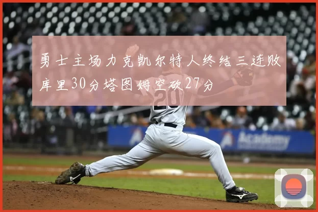 勇士主场力克凯尔特人终结三连败库里30分塔图姆空砍27分