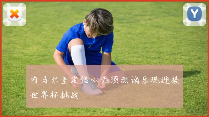 内马尔坚定信心无须测试乐观迎接世界杯挑战