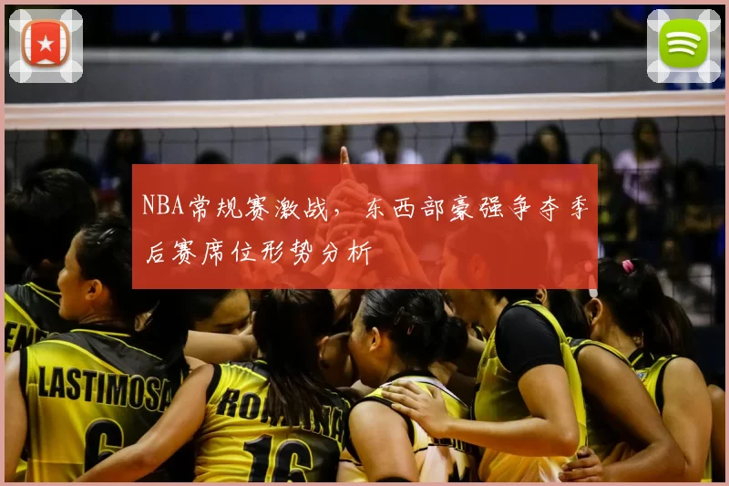 NBA常规赛激战，东西部豪强争夺季后赛席位形势分析