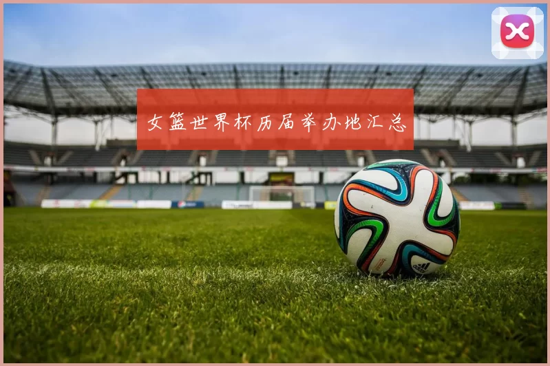 女篮世界杯历届举办地汇总