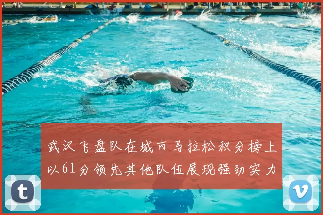 武汉飞盘队在城市马拉松积分榜上以61分领先其他队伍展现强劲实力