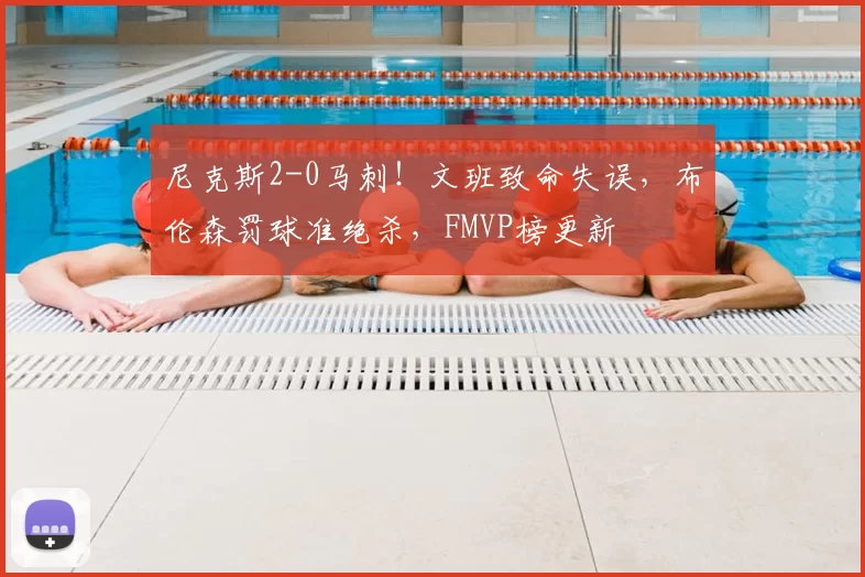 尼克斯2-0马刺！文班致命失误，布伦森罚球准绝杀，FMVP榜更新