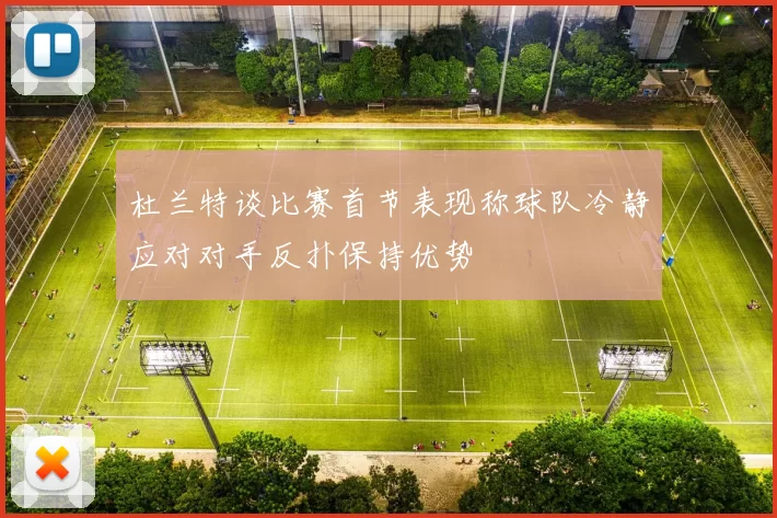 杜兰特谈比赛首节表现称球队冷静应对对手反扑保持优势