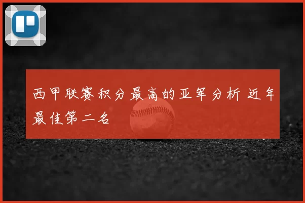 西甲联赛积分最高的亚军分析 近年最佳第二名