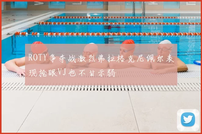 ROTY争夺战激烈弗拉格克尼佩尔表现抢眼VJ也不甘示弱