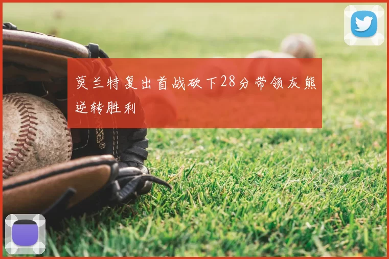 莫兰特复出首战砍下28分带领灰熊逆转胜利