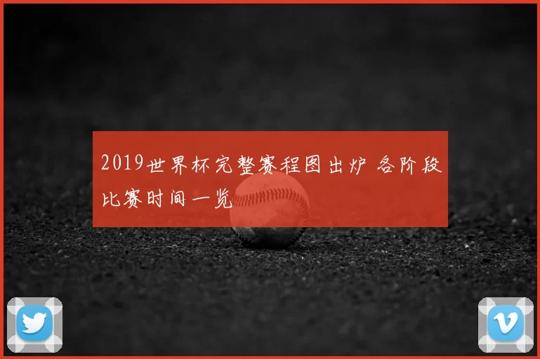 2019世界杯完整赛程图出炉 各阶段比赛时间一览