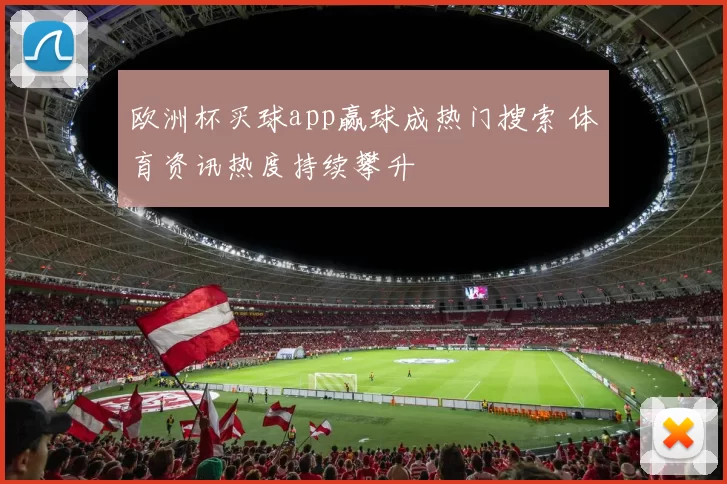 欧洲杯买球app赢球成热门搜索 体育资讯热度持续攀升