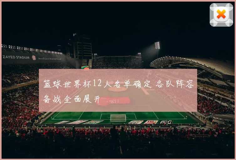 篮球世界杯12人名单确定 各队阵容备战全面展开